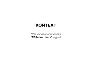 KONTEXT
Was können wir über das
“Web des Users” sagen?

 