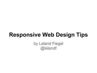 Responsive Web Design Tips
by Leland Fiegel
@lelandf
 