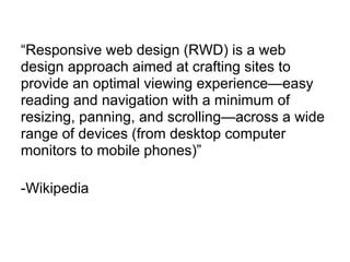 “Responsive web design (RWD) is a web
design approach aimed at crafting sites to
provide an optimal viewing experience—eas...
