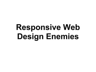 Responsive Web
Design Enemies
 
