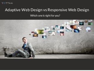 Adaptive Web Design vs Responsive Web Design
Which one is right for you?
 