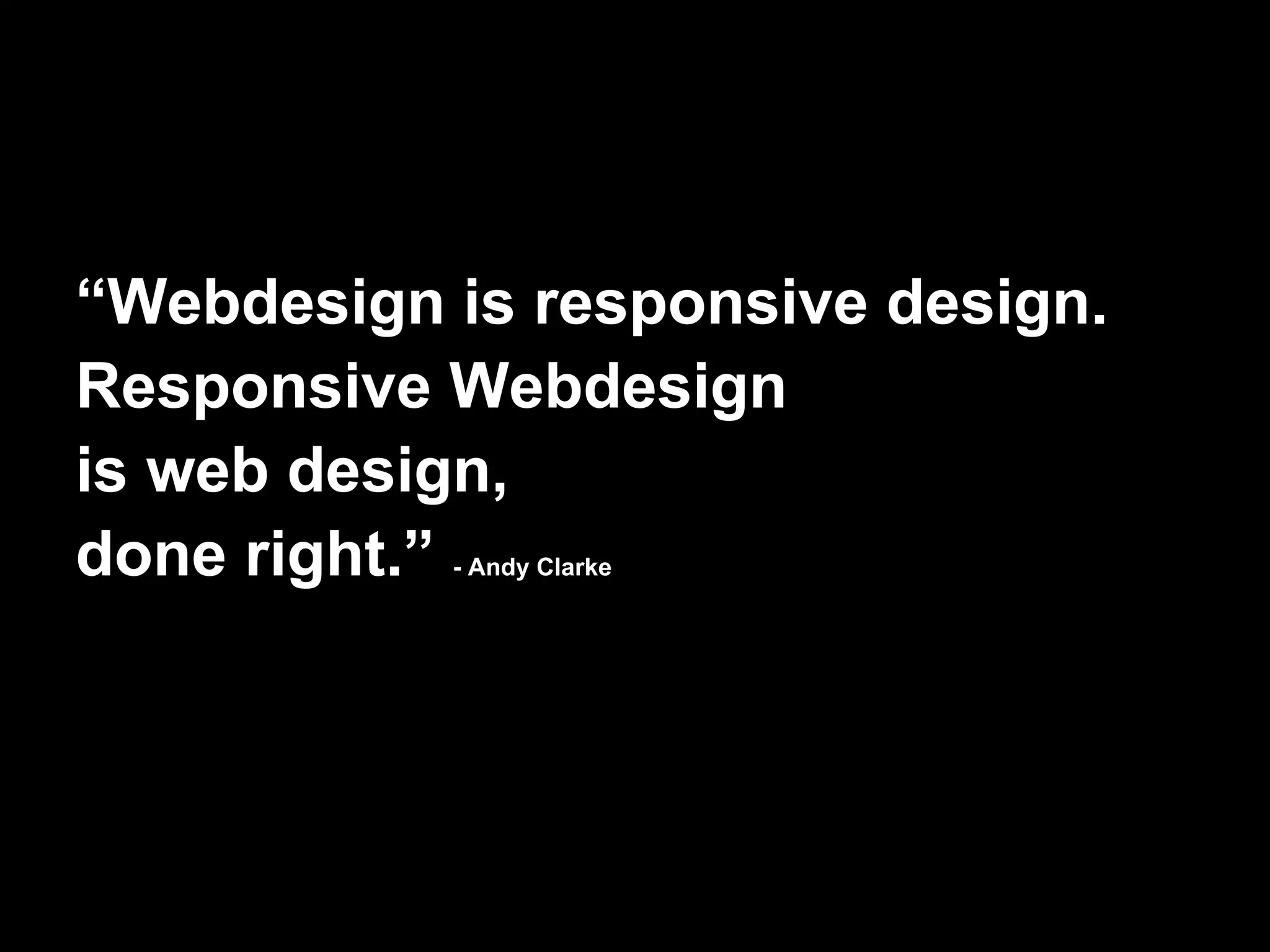 “Webdesign is responsive design.
Responsive Webdesign
is web design,
done right.”
           - Andy Clarke
 