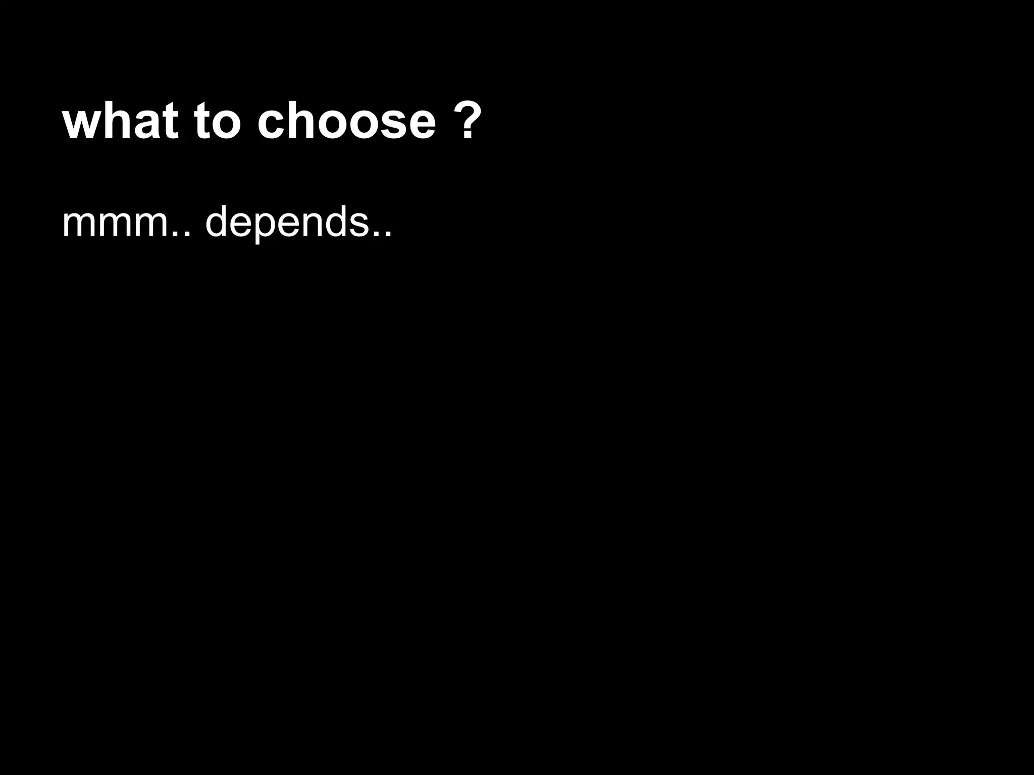 what to choose ?
mmm.. depends..
 