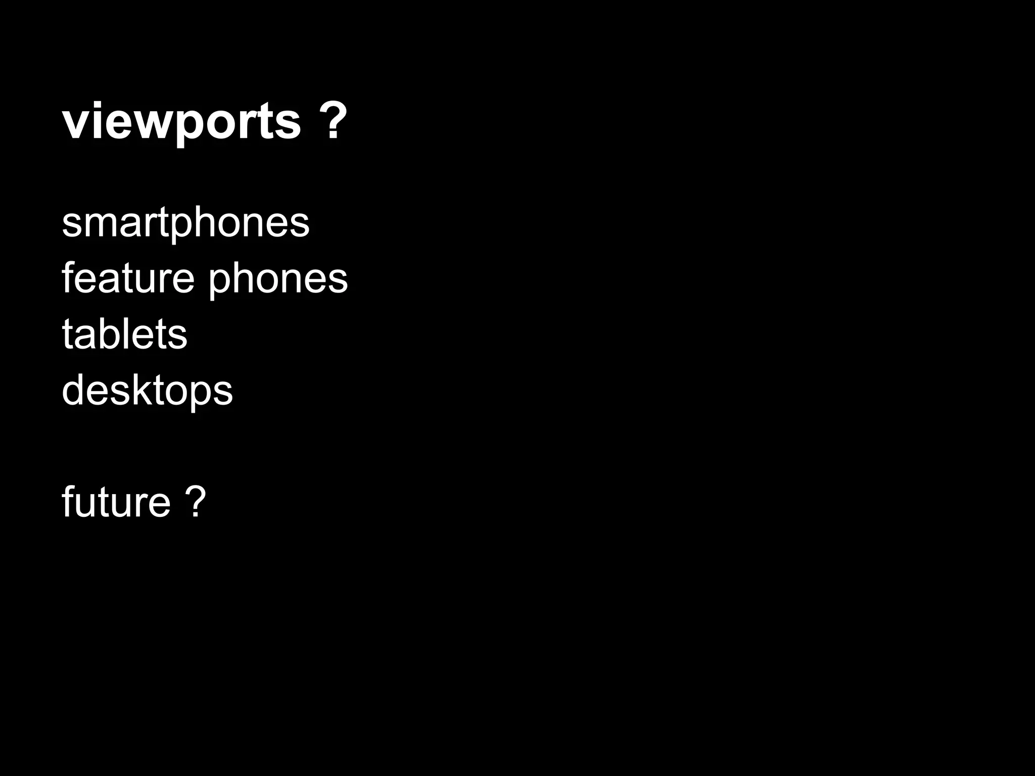 viewports ?
smartphones
feature phones
tablets
desktops

future ?
 