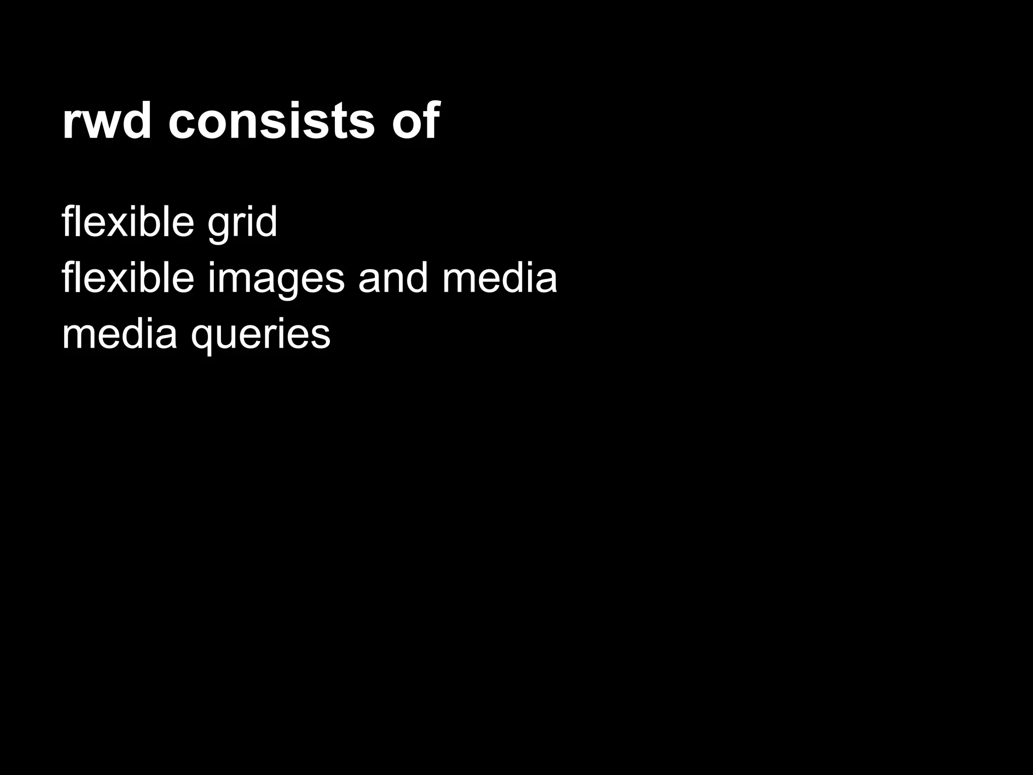 rwd consists of
flexible grid
flexible images and media
media queries
 