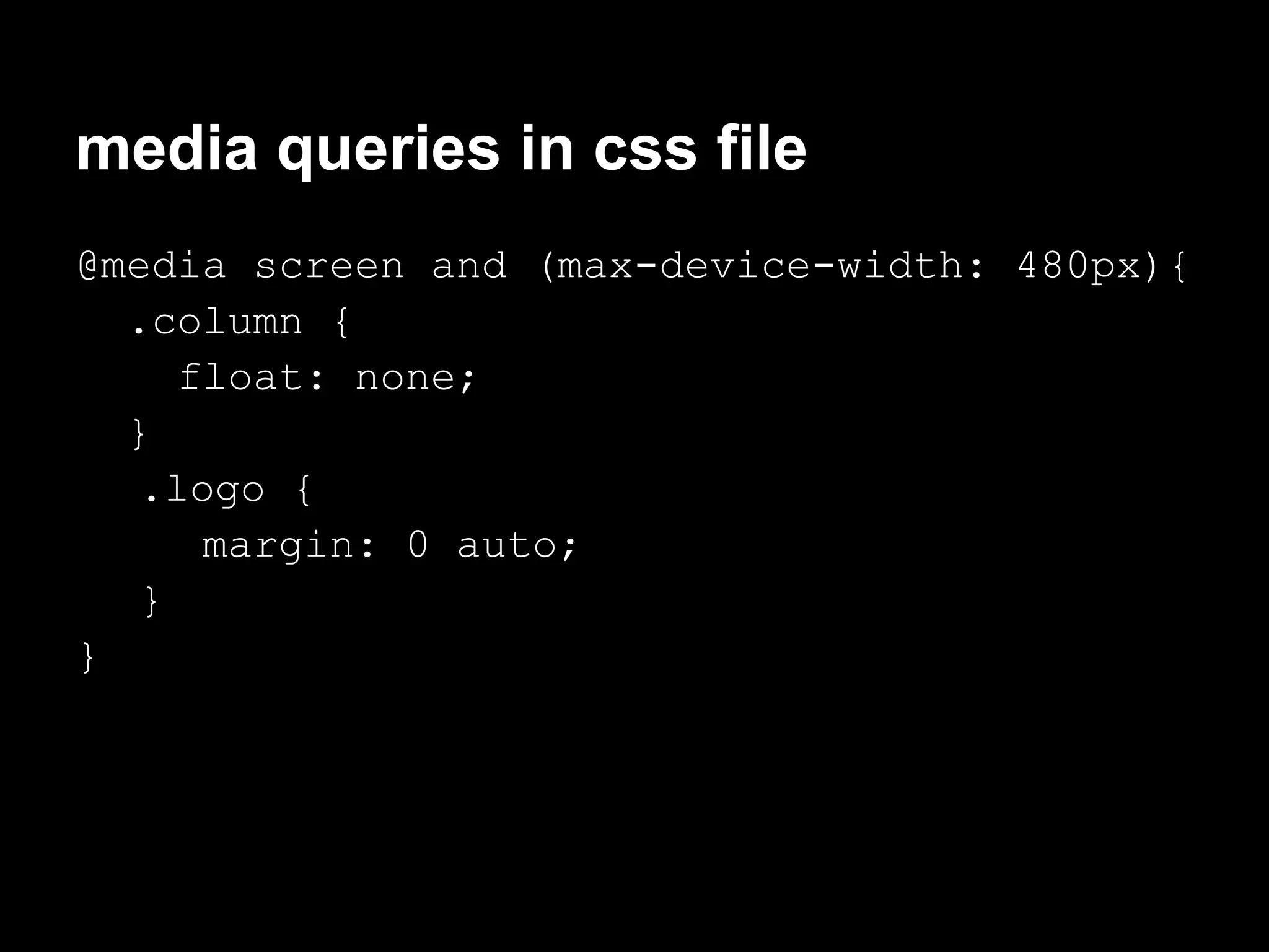 media queries in css file
@media screen and (max-device-width: 480px){
  .column {
     float: none;
  }
   .logo {
      margin: 0 auto;
   }
}
 