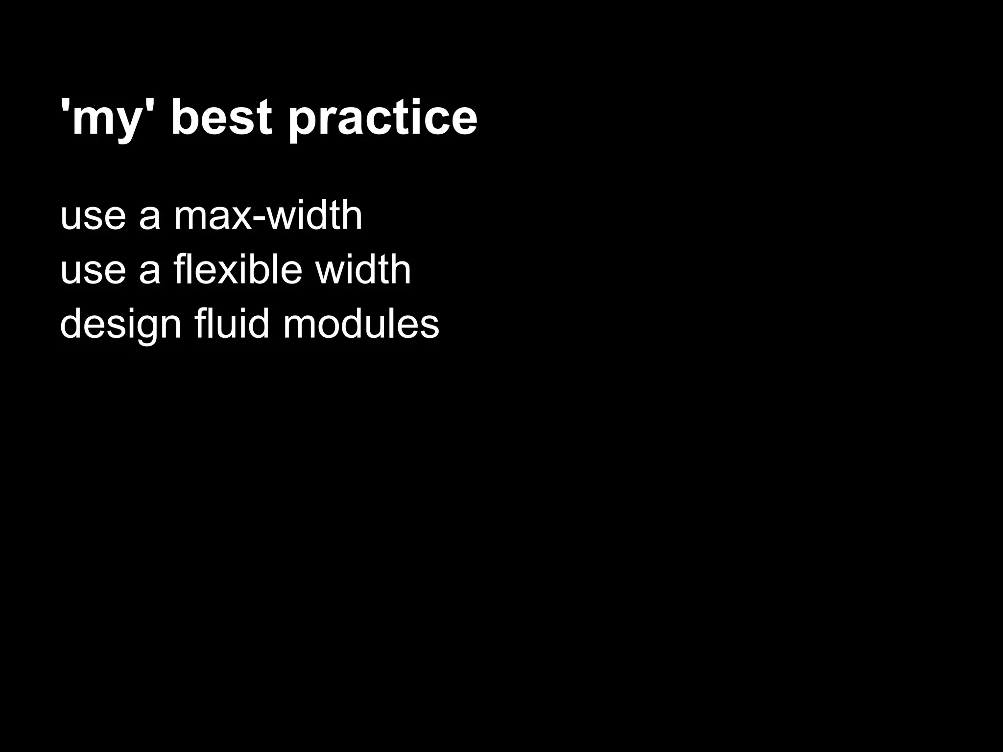 'my' best practice
use a max-width
use a flexible width
design fluid modules
 