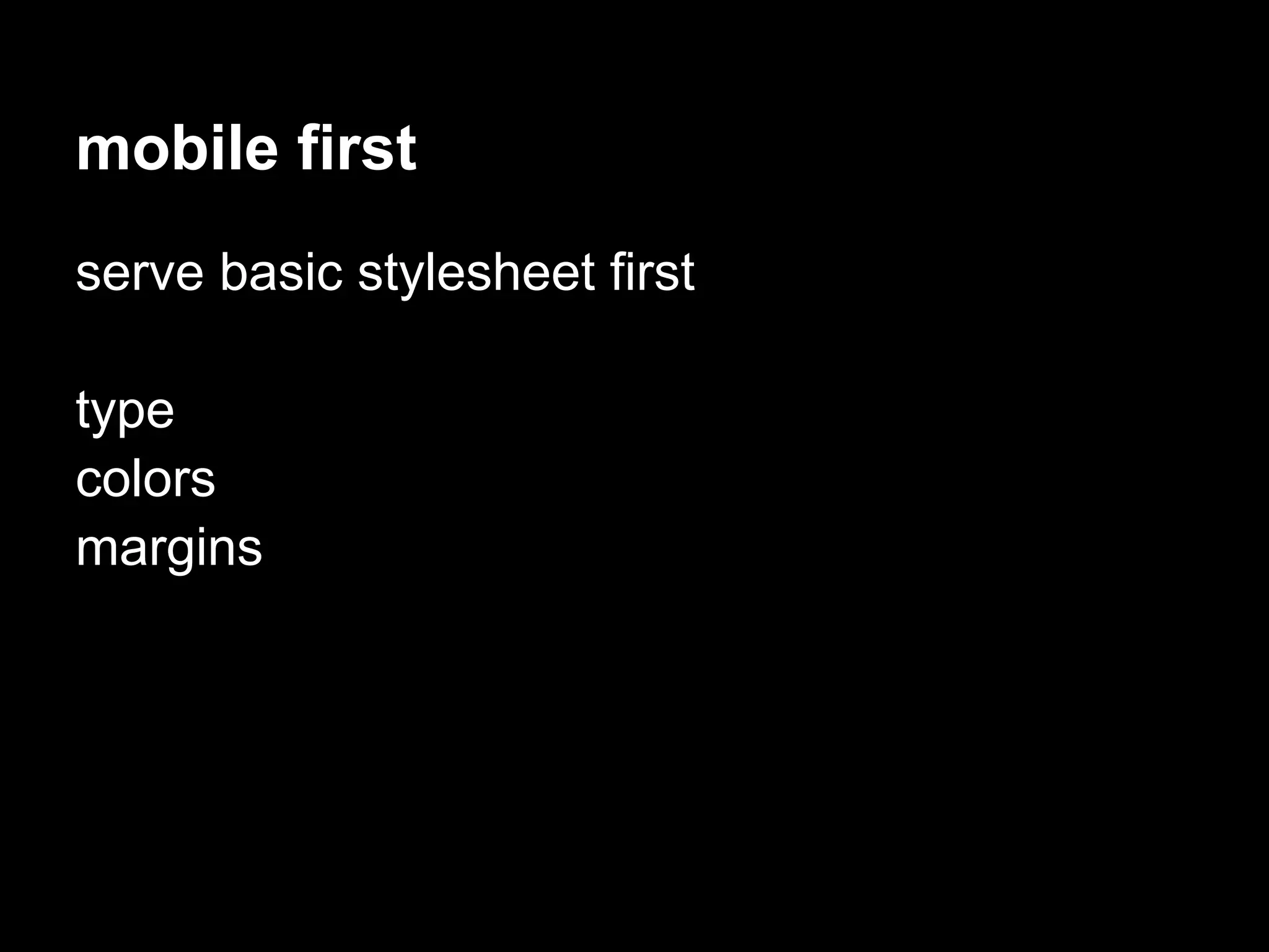 mobile first
serve basic stylesheet first

type
colors
margins
 