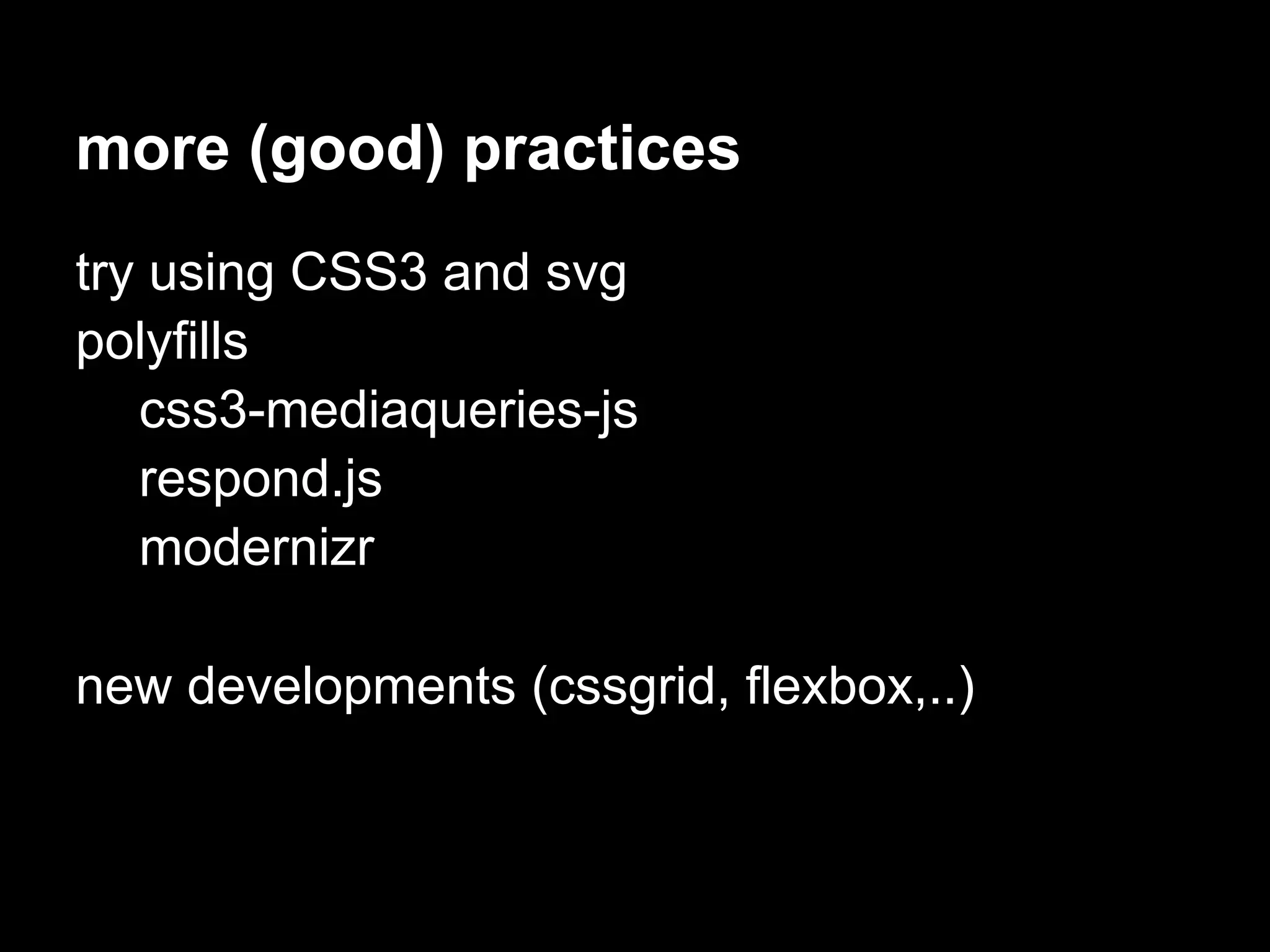 more (good) practices
try using CSS3 and svg
polyfills
   css3-mediaqueries-js
   respond.js
   modernizr

new developments (cssgrid, flexbox,..)
 