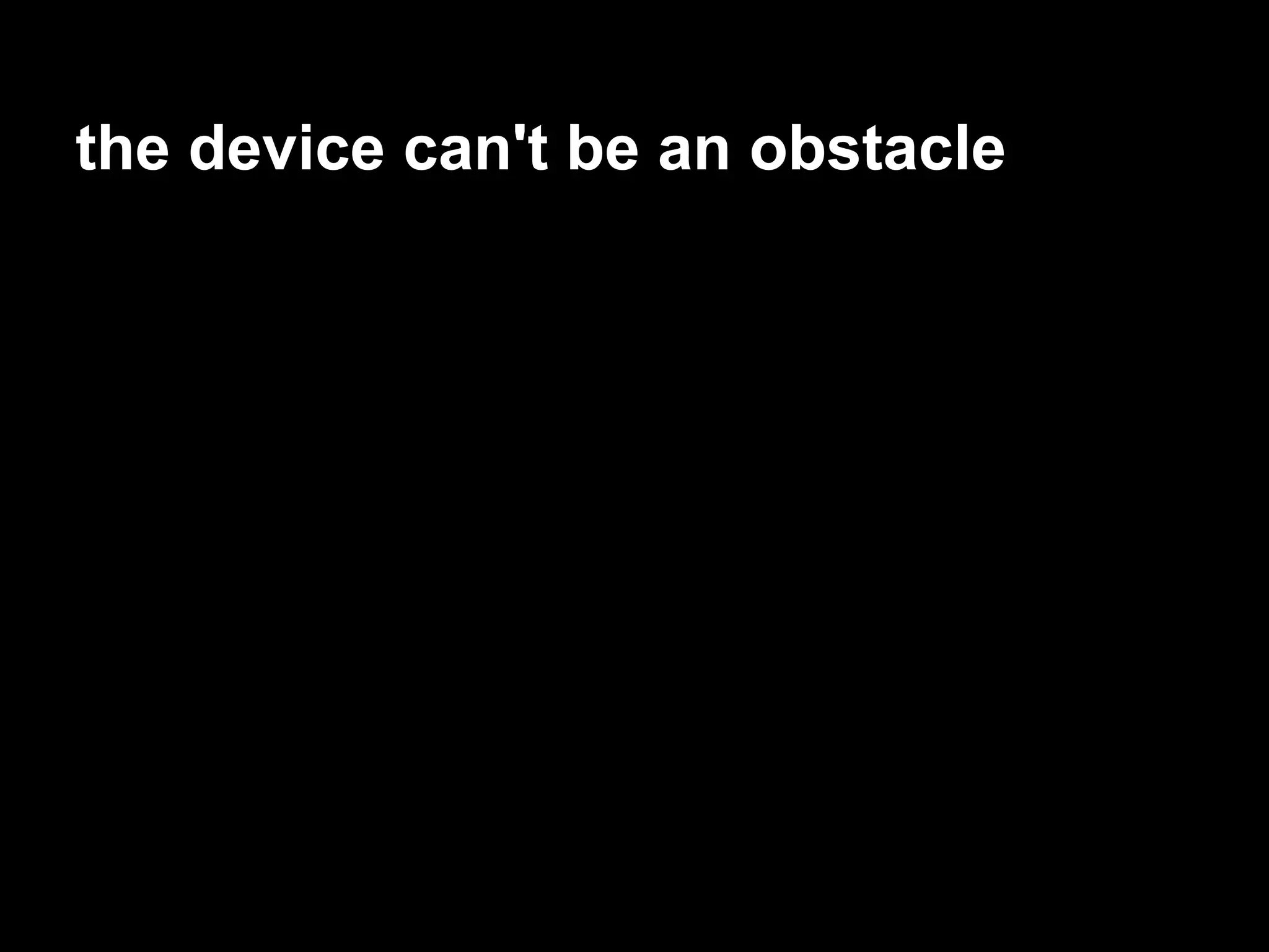 the device can't be an obstacle
 