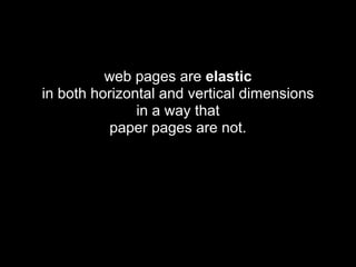 web pages are elastic
in both horizontal and vertical dimensions
               in a way that
           paper pages are not.
 