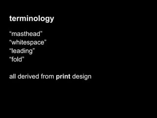 terminology
“masthead”
“whitespace”
“leading”
“fold”

all derived from print design
 