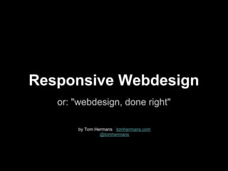 Responsive Webdesign
   or: "webdesign, done right"

        by Tom Hermans - tomhermans.com
                 @tomhermans
 