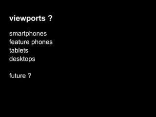 viewports ?
smartphones
feature phones
tablets
desktops

future ?
 