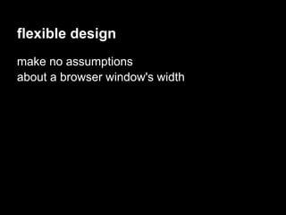 flexible design
make no assumptions
about a browser window's width
 