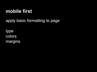 mobile first
apply basic formatting to page

type
colors
margins
 