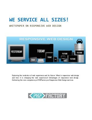 WE SERVICE ALL SIZES!
WHITEPAPER ON RESPONSIVE WEB DESIGN




 Exploring the evolution of web experience and its future. What is responsive web design
 and how it is changing the web experience? Advantages of responsive web design.
 Delivering the core competency of PHPFactory on Responsive Web Design services.
 