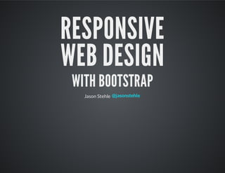 RESPONSIVE
WEB DESIGN
 WITH BOOTSTRAP
   Jason Stehle @jasonstehle
 