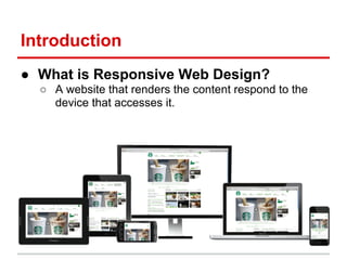 Introduction
● What is Responsive Web Design?
  ○ A website that renders the content respond to the
    device that access...