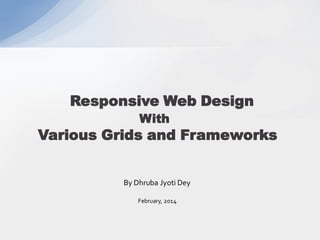 Responsive Web Design
With
Various Grids and Frameworks
By Dhruba Jyoti Dey
February, 2014
 