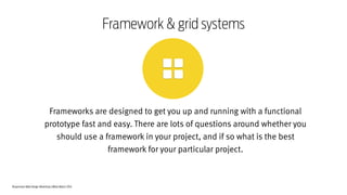 Responsive Web Design Workshop | Milan March 2014
Frameworks are designed to get you up and running with a functional
prototype fast and easy. There are lots of questions around whether you
should use a framework in your project, and if so what is the best
framework for your particular project.
Framework & grid systems
 