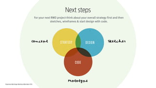 Responsive Web Design Workshop | Milan March 2014
Next steps
For your next RWD project think about your overall strategy first and then
sketches, wireframes & start design with code.
SketchesConcept
Prototype
 