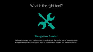 Responsive Web Design Workshop | Milan March 2014
The right tool for what!
Before choosing a tools it's important to understand the final scope of your prototype.
You can use different prototyping tools to develop your concept but it's important to...
What is the right tool?
 