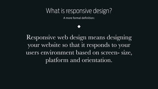 Responsive Web Design Workshop | Milan March 2014
What is responsive design?
A more formal definition:
Responsive web design means designing
your website so that it responds to your
users environment based on screen- size,
platform and orientation.
 