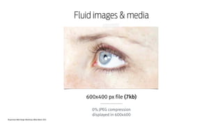 Responsive Web Design Workshop | Milan March 2014
Fluid images & media
600x400 px file (7kb)
!
0% JPEG compression
displayed in 600x400
 