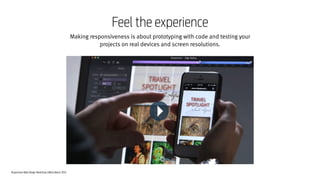 Responsive Web Design Workshop | Milan March 2014
Feel the experience
Making responsiveness is about prototyping with code and testing your
projects on real devices and screen resolutions.
 
