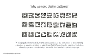 Responsive Web Design Workshop | Milan March 2014
Why we need design patterns?
A design pattern in architecture and computer science is a formal way of documenting
a solution to a design problem in a particular field of expertise. An organized collection
of design patterns that relate to a particular field is called a pattern language.
 