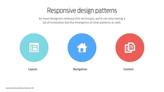 Responsive Web Design Workshop | Milan March 2014
Responsive design patterns
As more designers embrace this technique, we're not only seeing a
lot of innovation but the emergence of clear patterns as well.
Layout Navigation Content
 