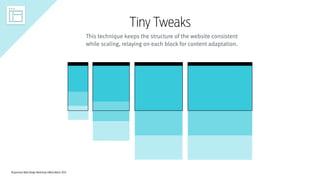 Responsive Web Design Workshop | Milan March 2014
Tiny Tweaks
This technique keeps the structure of the website consistent
while scaling, relaying on each block for content adaptation.
 