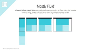 Responsive Web Design Workshop | Milan March 2014
Mostly Fluid
It is a technique based on a multi-column layout that relies on fluid grids and images
while scaling, and stacks columns vertically in its narrowest width.
 