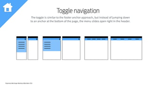 Responsive Web Design Workshop | Milan March 2014
Toggle navigation
The toggle is similar to the footer anchor approach, but instead of jumping down
to an anchor at the bottom of the page, the menu slides open right in the header.
 