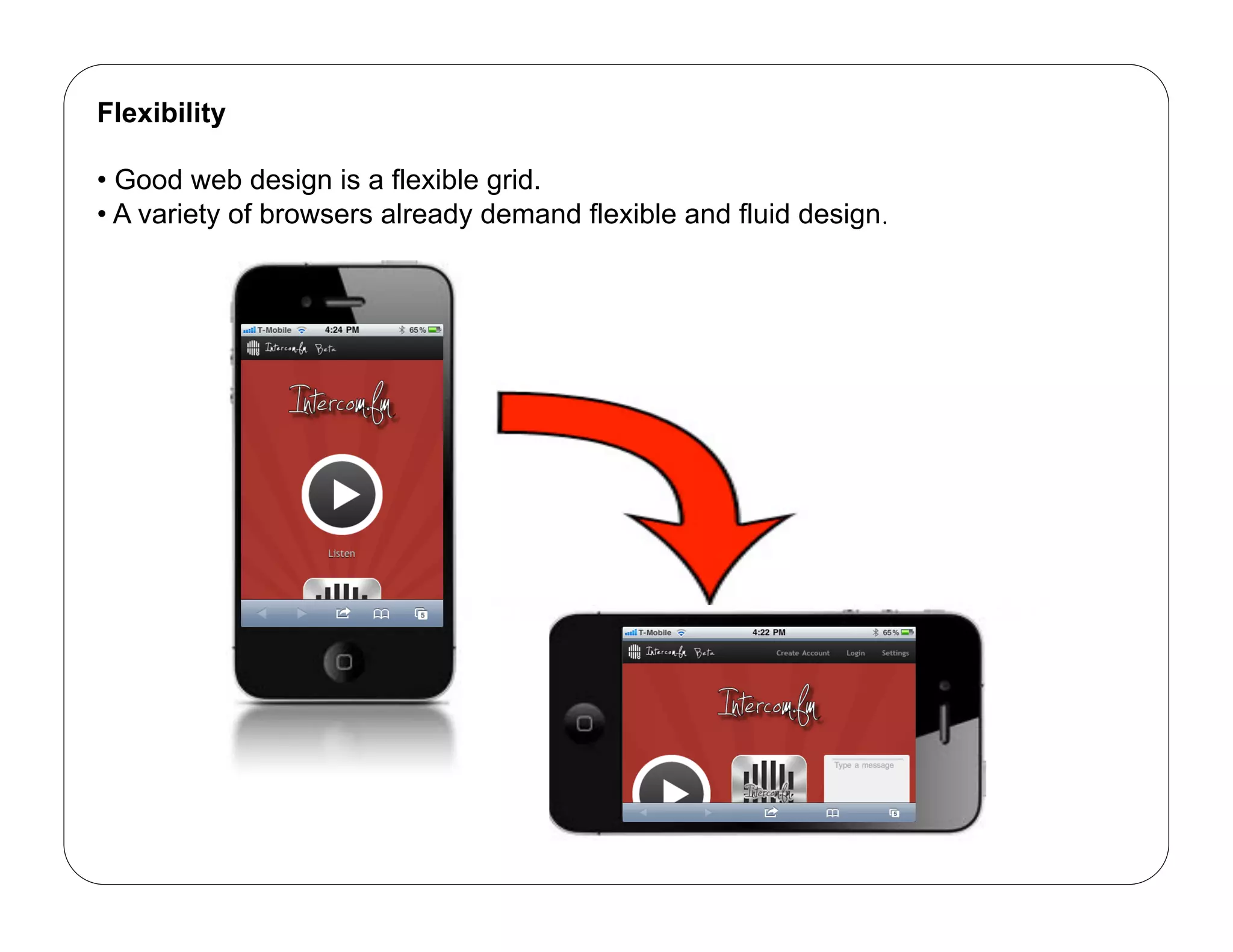 Flexibility

•  Good web design is a flexible grid.
•  A variety of browsers already demand flexible and fluid design.
 