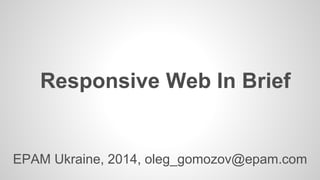 Responsive Web In Brief 
EPAM Ukraine, 2014, oleg_gomozov@epam.com  