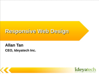 Responsive Web Design

Allan Tan
CEO, Ideyatech Inc.
 