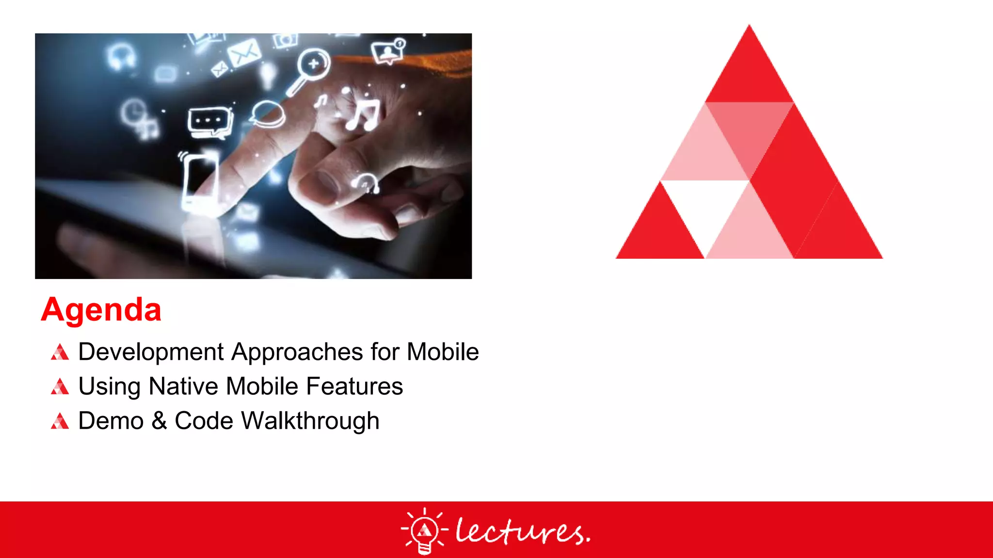 Agenda
Development Approaches for Mobile
Using Native Mobile Features
Demo & Code Walkthrough
 