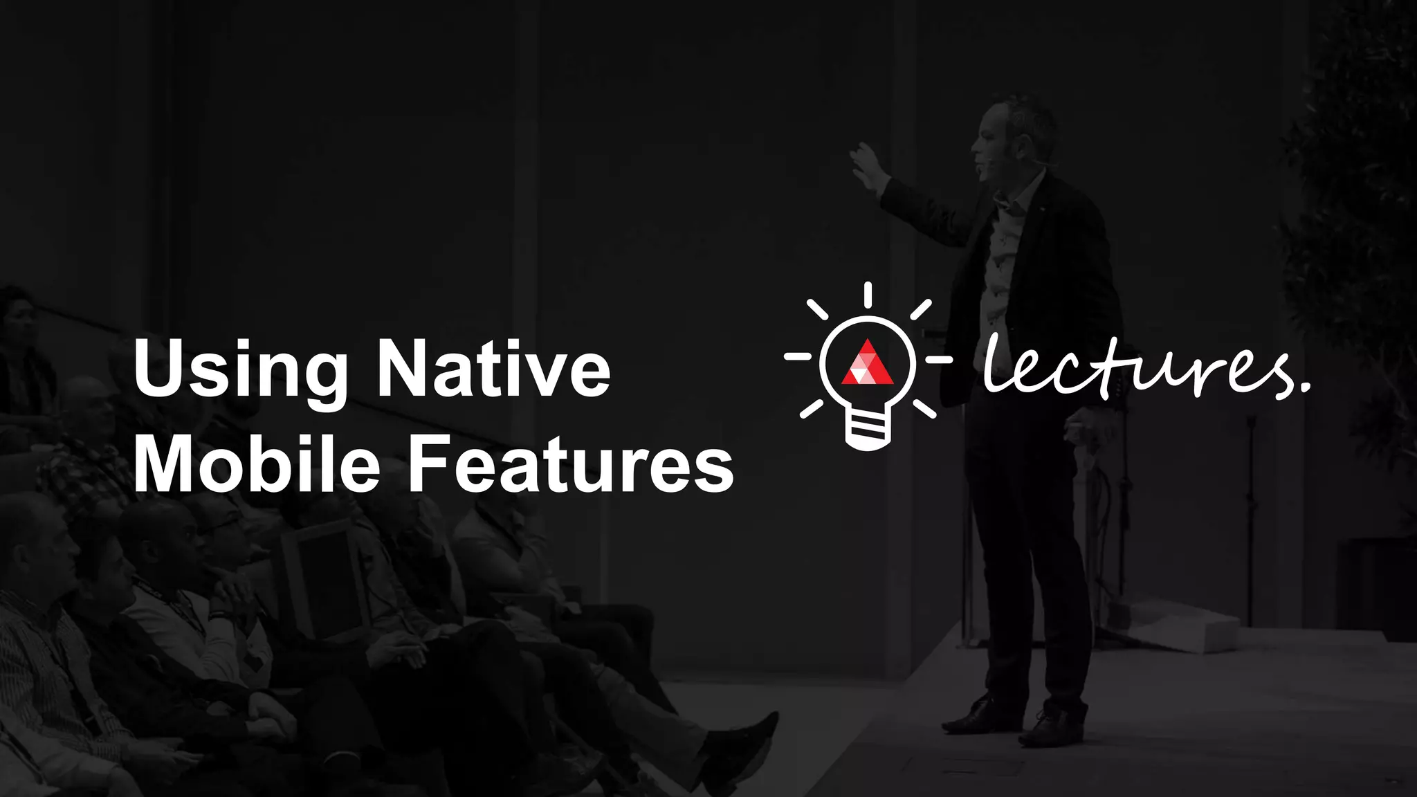 Using Native
Mobile Features
 