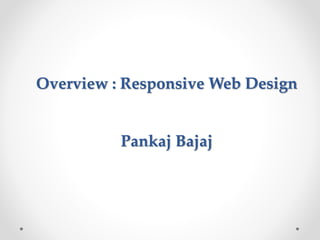 Overview : Responsive Web Design
Pankaj Bajaj
 