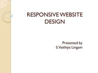RESPONSIVE WEBSITE
     DESIGN


             Presented by
         S.Vaithiya Lingam
 