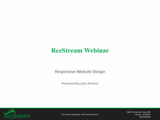 RezStream Webinar 
Responsive Website Design 
Presented by Lyles Armour 
You Provide Hospitality. We Provide Solutions 
3801 E Florida Ave. Suite 800 
Denver, CO 80210 
866.360.8200 
 
