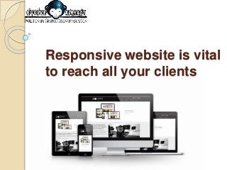 Responsive website is vital
to reach all your clients
 