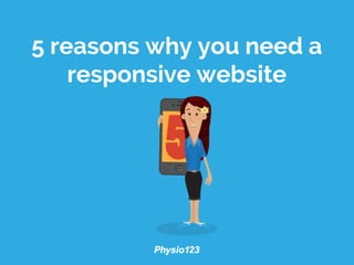 5 reasons why you need a
responsive website
 
