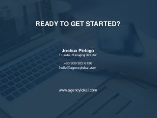 READY TO GET STARTED?
www.agencylokal.com
Joshua Pielago
Founder, Managing Director
+63 939 922 6136
hello@agencylokal.com
 