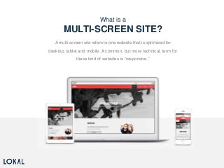 What is a
MULTI-SCREEN SITE?
A multi-screen site refers to one website that is optimized for
desktop, tablet and mobile. A...