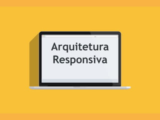 Arquitetura
Responsiva
 