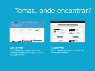WooThemes
http://www.woothemes.com/product-
category/themes/?prod_cat[]=1051&s=&
post_type=product
StudioPress
http://www.studiopress.com/responsiv
e-wordpress-themes
Temas, onde encontrar?
 