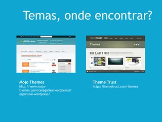 Mojo Themes
http://www.mojo-
themes.com/categories/wordpress/r
esponsive-wordpress/
Theme Trust
http://themetrust.com/themes
Temas, onde encontrar?
 